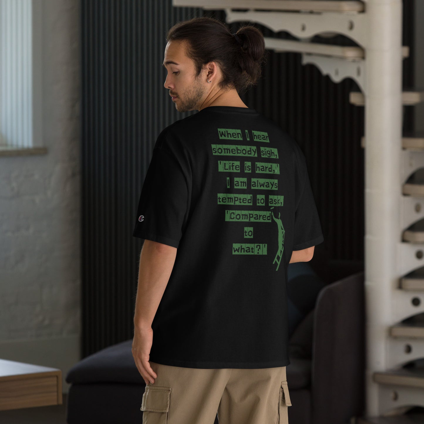 When I hear somebody sigh, 'Life is hard,' I am always tempted to ask, 'Compared to what? Champion T-Shirt