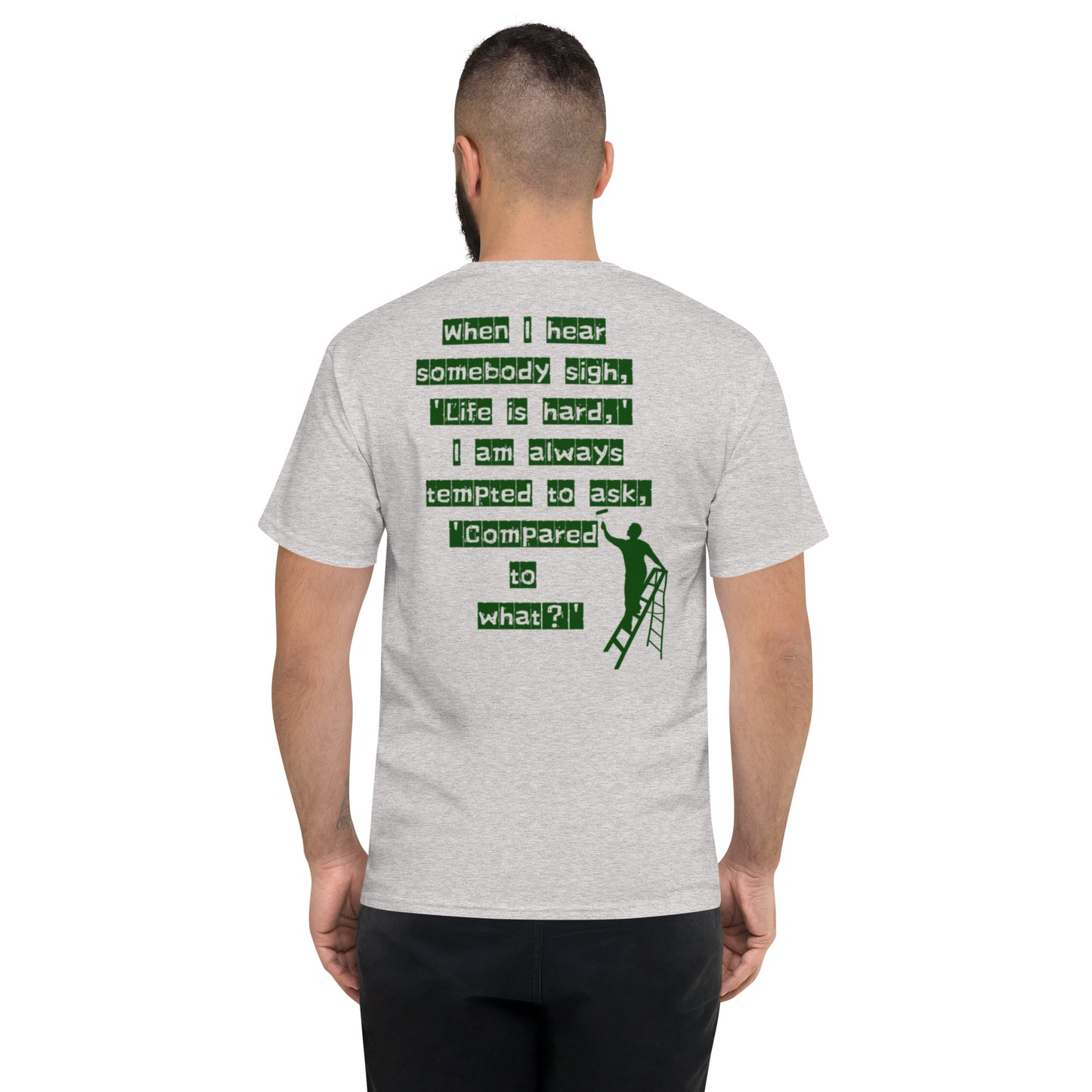 When I hear somebody sigh, 'Life is hard,' I am always tempted to ask, 'Compared to what? Champion T-Shirt