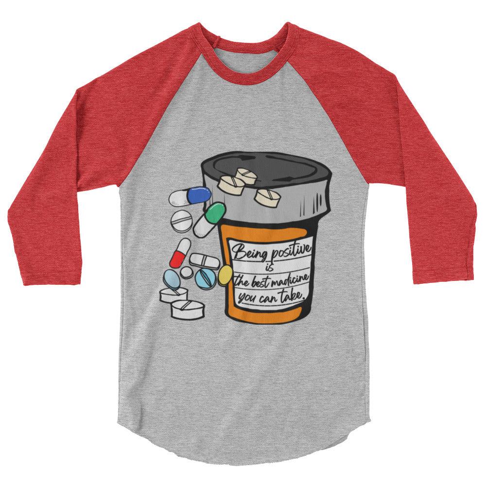 Being positive is the best medicine you can take. 3/4 sleeve raglan shirt