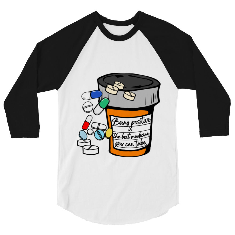 Being positive is the best medicine you can take. 3/4 sleeve raglan shirt