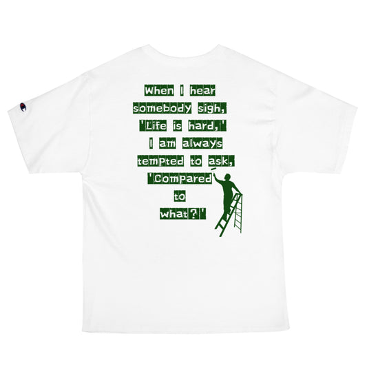 When I hear somebody sigh, 'Life is hard,' I am always tempted to ask, 'Compared to what? 　Champion T-Shirt