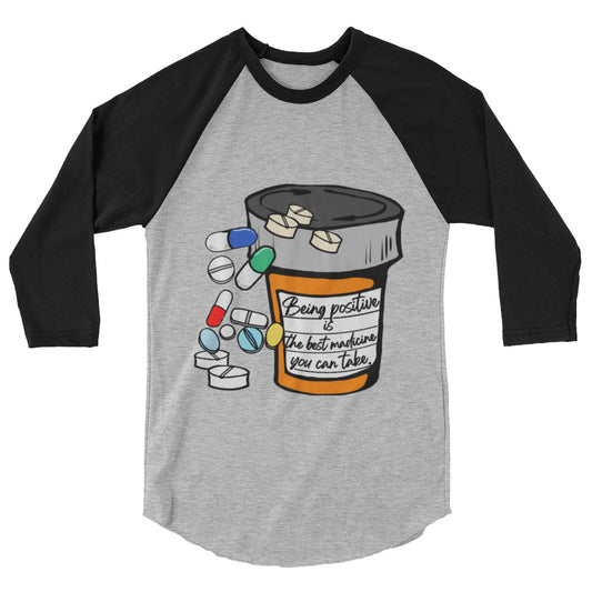 Being positive is the best medicine you can take. 3/4 sleeve raglan shirt