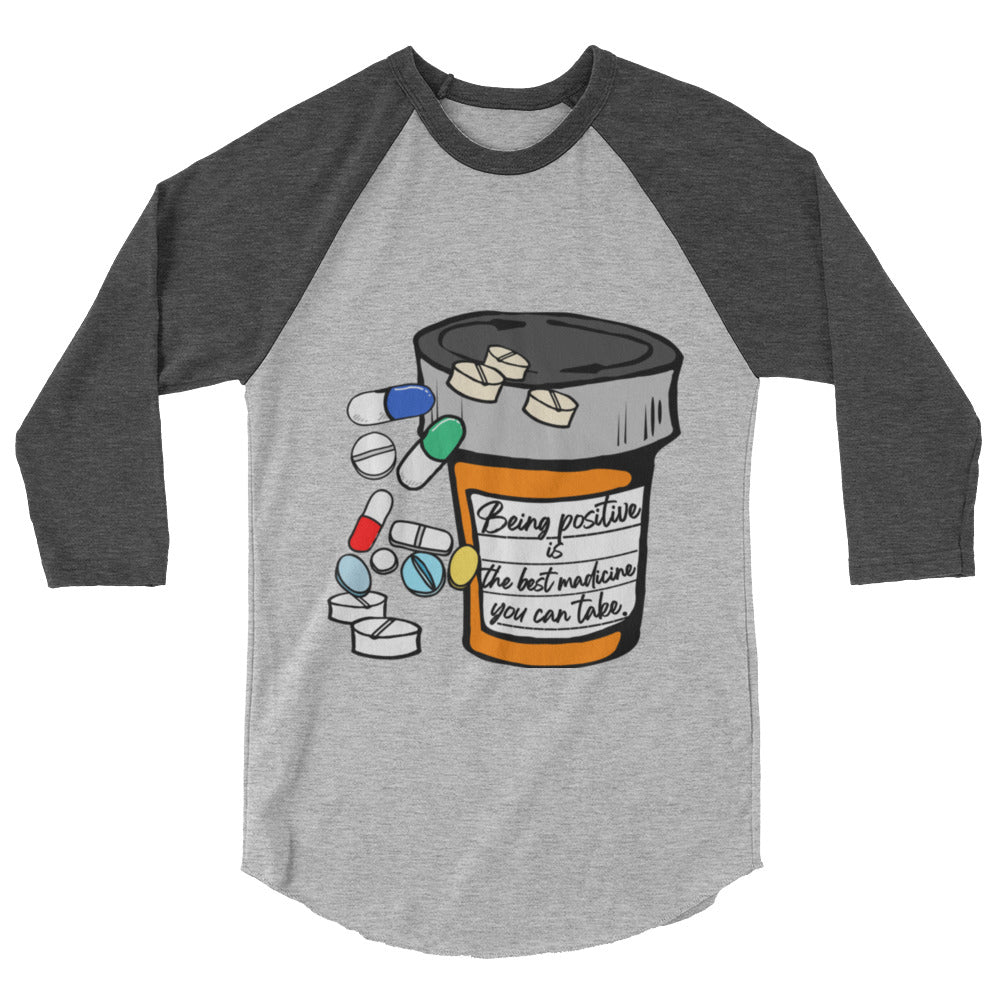 Being positive is the best medicine you can take. 3/4 sleeve raglan shirt