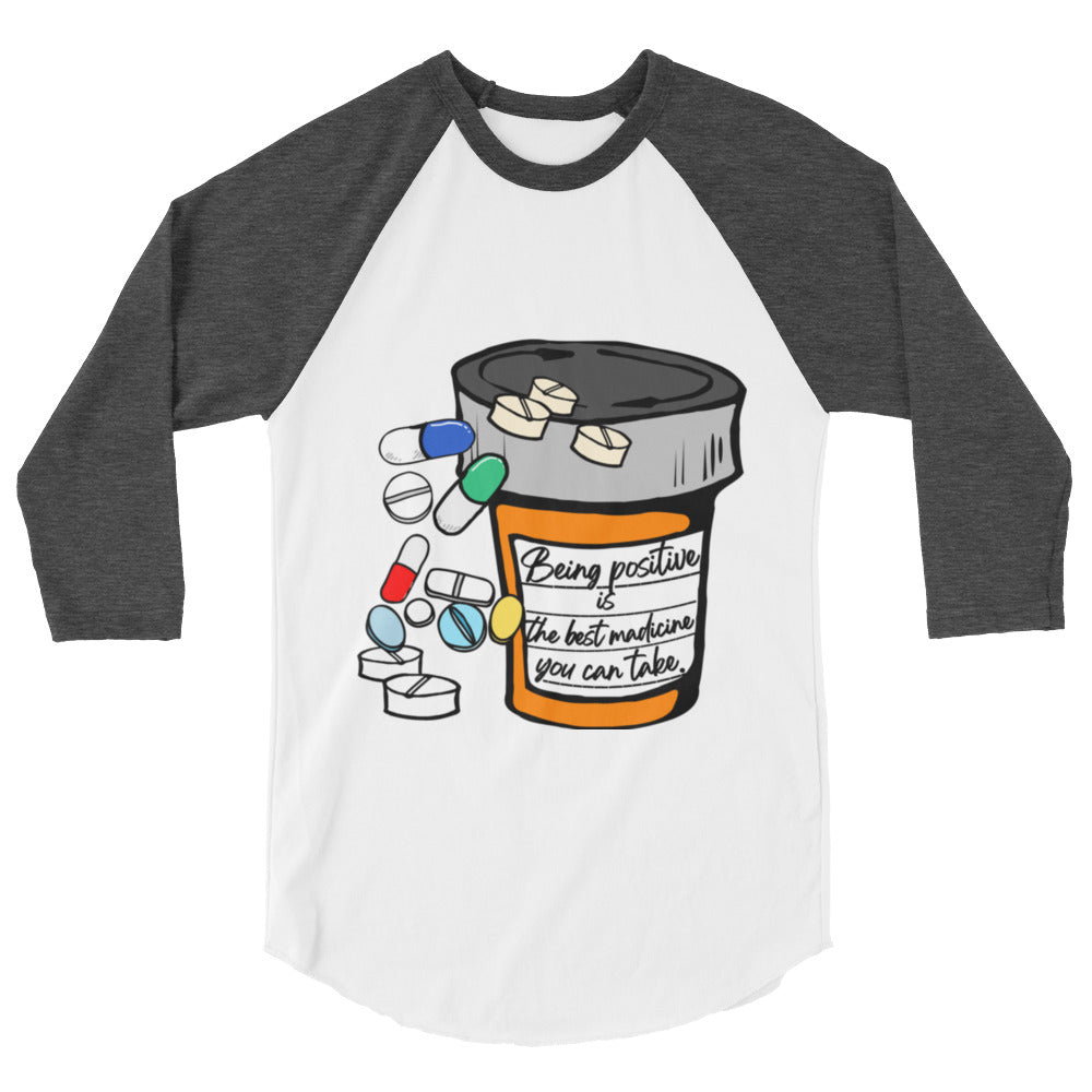 Being positive is the best medicine you can take. 3/4 sleeve raglan shirt