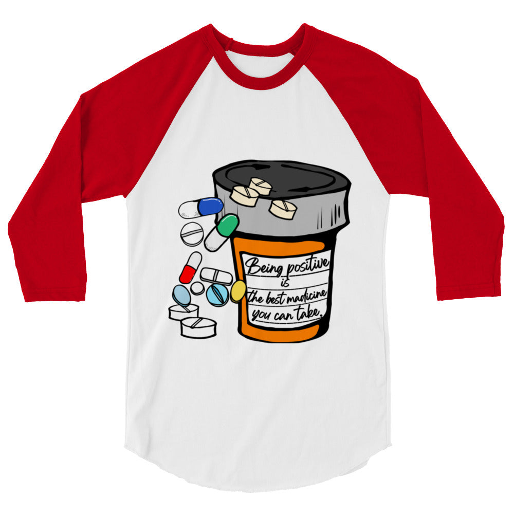 Being positive is the best medicine you can take. 3/4 sleeve raglan shirt
